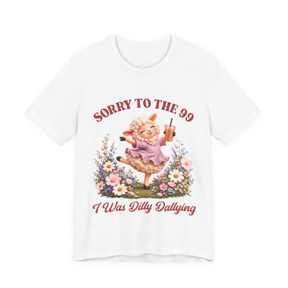 Sorry to the 99 I Was Dilly Dallying Tee