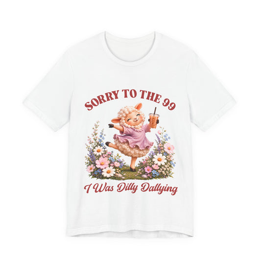 Sorry to the 99 I Was Dilly Dallying Tee