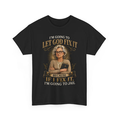 "Let God Fix It Because If I Fix It I'm Going to Jail" Graphic Tee