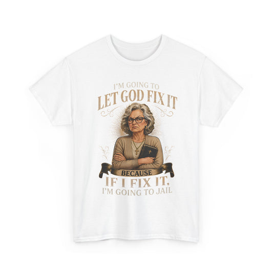 "Let God Fix It Because If I Fix It I'm Going to Jail" Graphic Tee