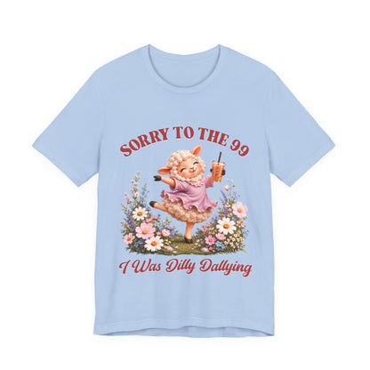 Sorry to the 99 I Was Dilly Dallying Tee