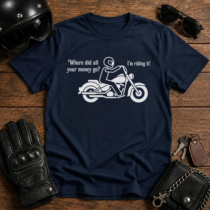 "Where did all your money go? I'm riding it" Biker Tee