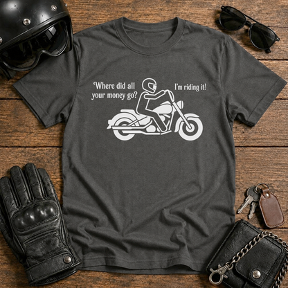 "Where did all your money go? I'm riding it" Biker Tee
