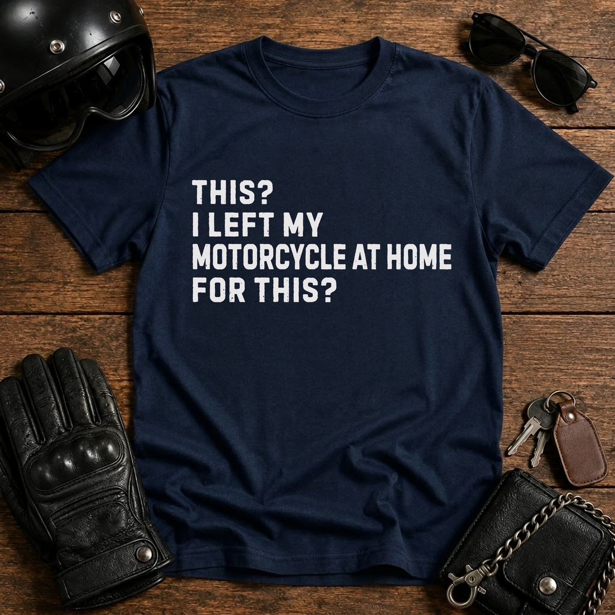 This? I Left My Motorcycle at Home for This? T Shirt