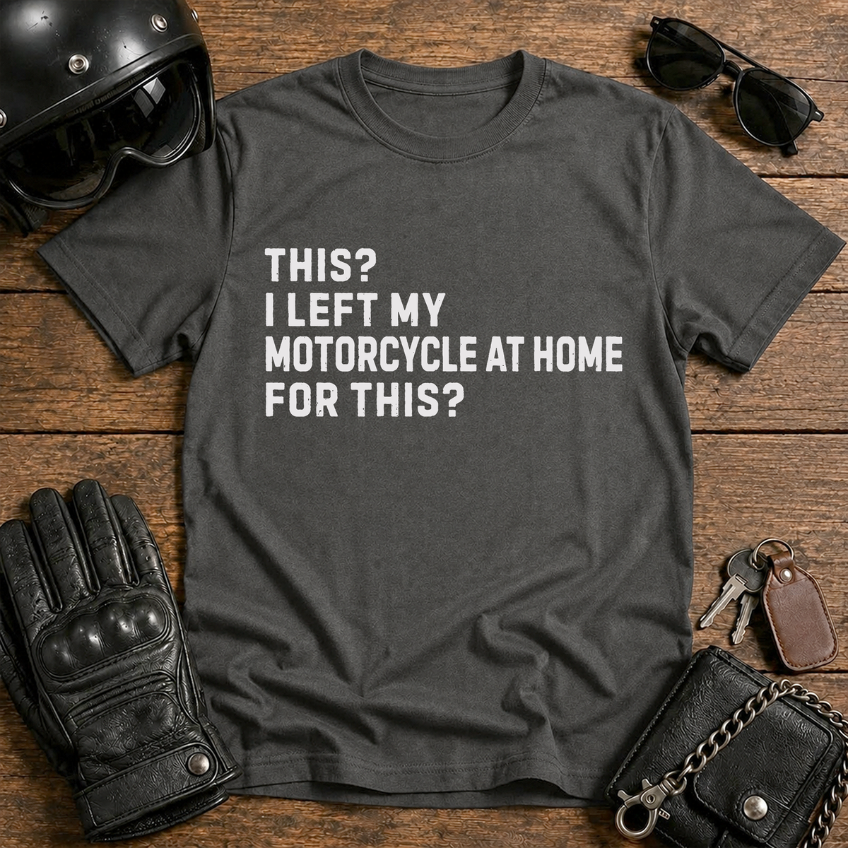 This? I Left My Motorcycle at Home for This? T Shirt