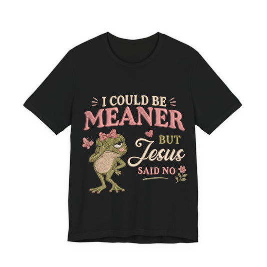 I Could Be Meaner -Christian Women T-Shirt