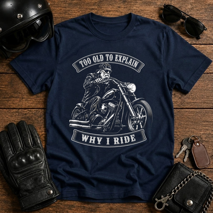 Too Old To Explain Why I Ride T-Shirt