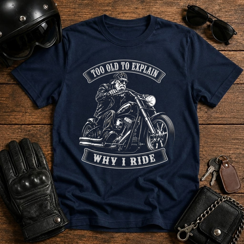 Too Old To Explain Why I Ride T-Shirt