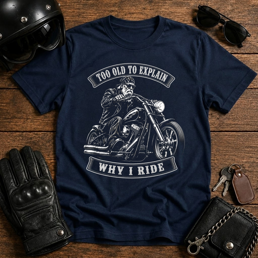 Too Old To Explain Why I Ride T-Shirt